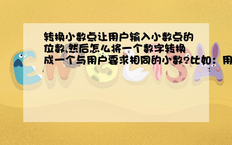 转换小数点让用户输入小数点的位数,然后怎么将一个数字转换成一个与用户要求相同的小数?比如：用户要求有n位小数,怎么让m变成有n位小数的数字（n不是一个确定的值,随着用户的要求在