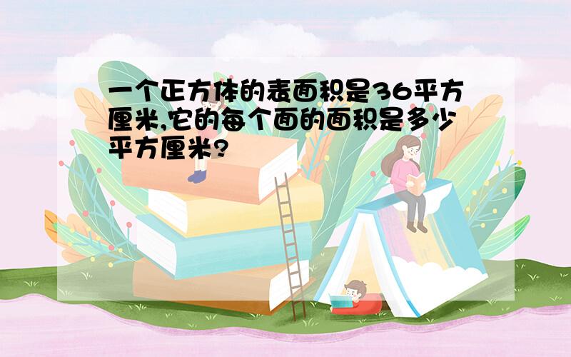 一个正方体的表面积是36平方厘米,它的每个面的面积是多少平方厘米?