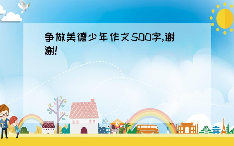 争做美德少年作文500字,谢谢!