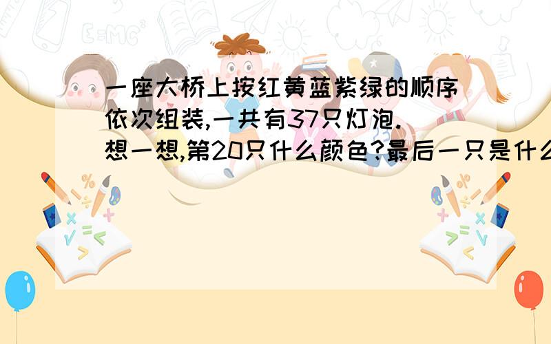 一座大桥上按红黄蓝紫绿的顺序依次组装,一共有37只灯泡.想一想,第20只什么颜色?最后一只是什么颜色?