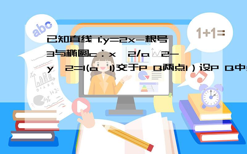 已知直线 l:y=2x-根号3与椭圆c：x^2/a^2-y^2=1(a>1)交于P Q两点1）设P Q中点M（x0,y0）求证：x0