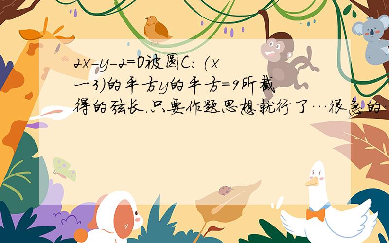 2x-y-2=O被圆C:(x一3)的平方y的平方=9所截得的弦长.只要作题思想就行了…很急的…谢谢