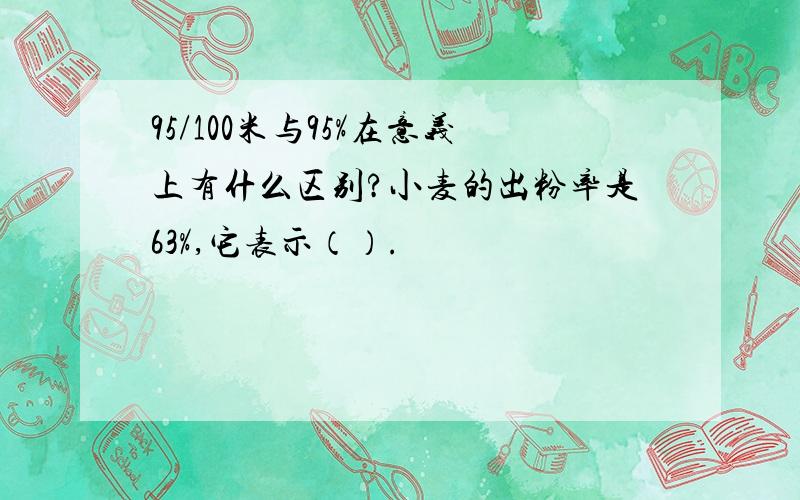 95/100米与95%在意义上有什么区别?小麦的出粉率是63%,它表示（）.