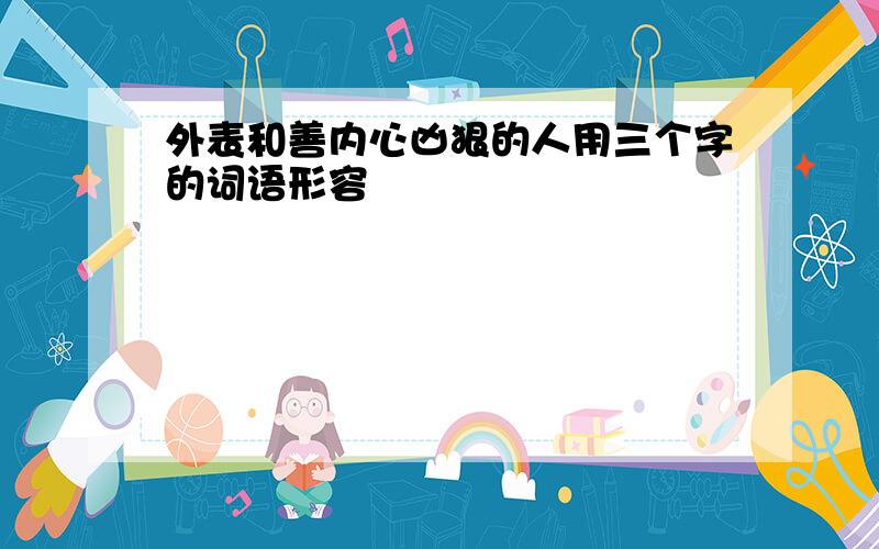 外表和善内心凶狠的人用三个字的词语形容