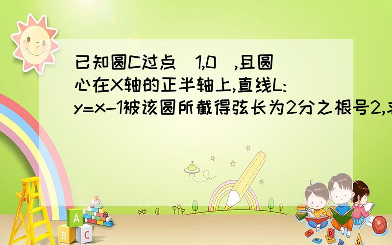 已知圆C过点(1,0),且圆心在X轴的正半轴上,直线L:y=x-1被该圆所截得弦长为2分之根号2,求圆C的标准方程如题