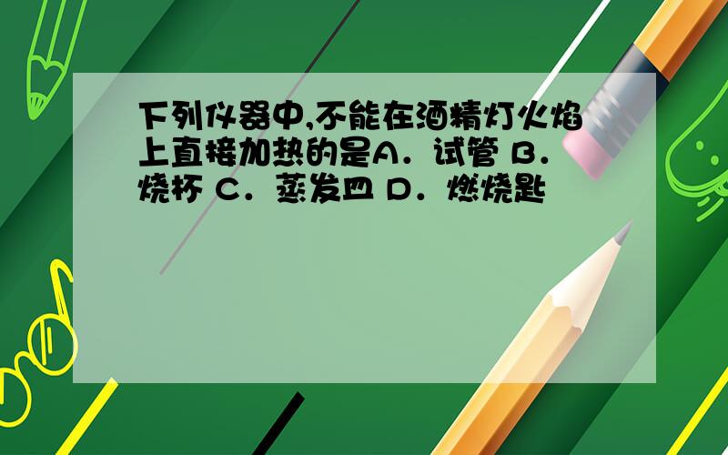 下列仪器中,不能在酒精灯火焰上直接加热的是A．试管 B．烧杯 C．蒸发皿 D．燃烧匙