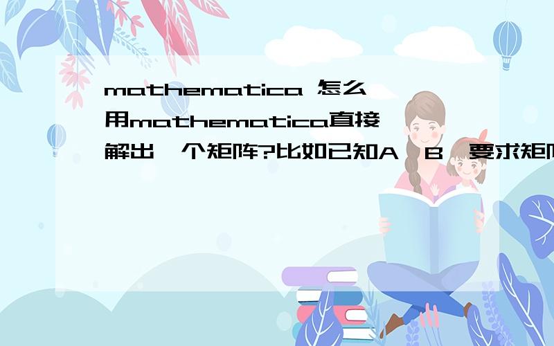 mathematica 怎么用mathematica直接解出一个矩阵?比如已知A,B,要求矩阵S使得A=S^-1BS