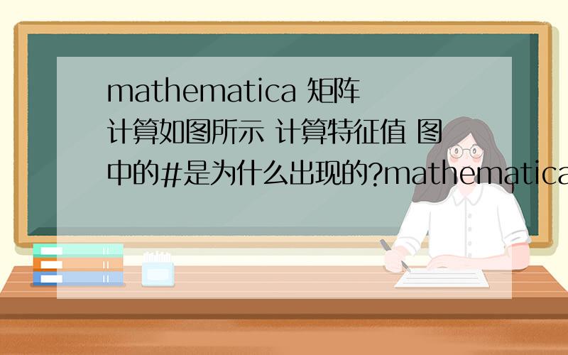 mathematica 矩阵计算如图所示 计算特征值 图中的#是为什么出现的?mathematica 8.0