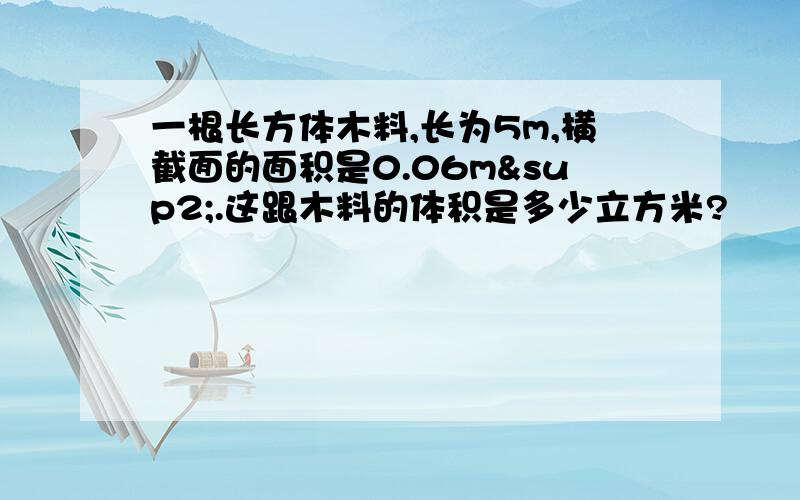 一根长方体木料,长为5m,横截面的面积是0.06m².这跟木料的体积是多少立方米?