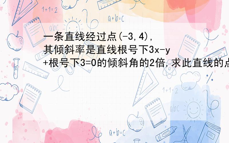 一条直线经过点(-3,4),其倾斜率是直线根号下3x-y+根号下3=0的倾斜角的2倍,求此直线的点斜式方程