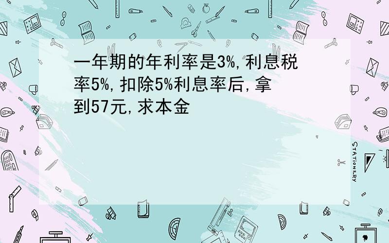 一年期的年利率是3%,利息税率5%,扣除5%利息率后,拿到57元,求本金