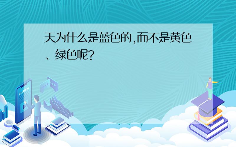 天为什么是蓝色的,而不是黄色、绿色呢?