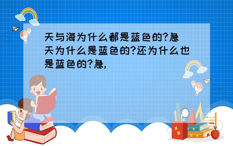 天与海为什么都是蓝色的?急 天为什么是蓝色的?还为什么也是蓝色的?急,