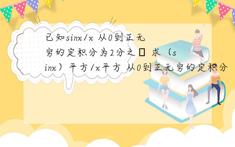 已知sinx/x 从0到正无穷的定积分为2分之π 求（sinx）平方/x平方 从0到正无穷的定积分