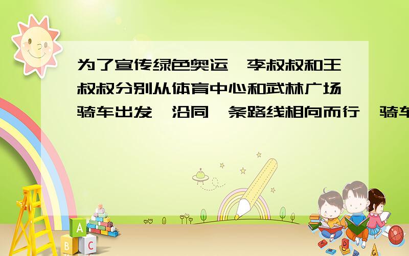 为了宣传绿色奥运,李叔叔和王叔叔分别从体育中心和武林广场骑车出发,沿同一条路线相向而行,骑车情况：经过多少时间他们相遇?