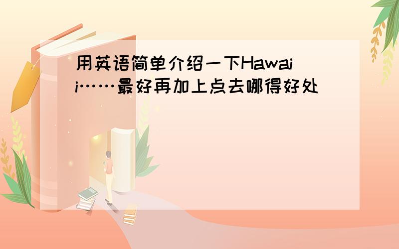 用英语简单介绍一下Hawaii……最好再加上点去哪得好处