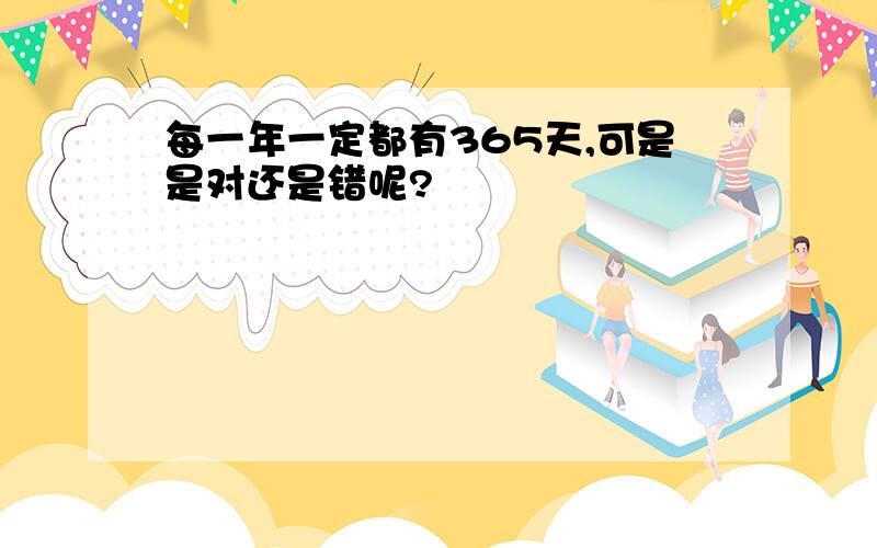 每一年一定都有365天,可是是对还是错呢?