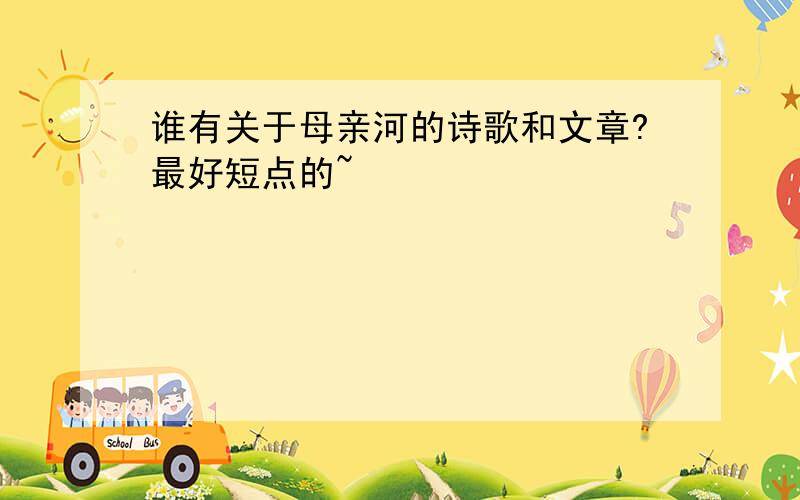 谁有关于母亲河的诗歌和文章?最好短点的~