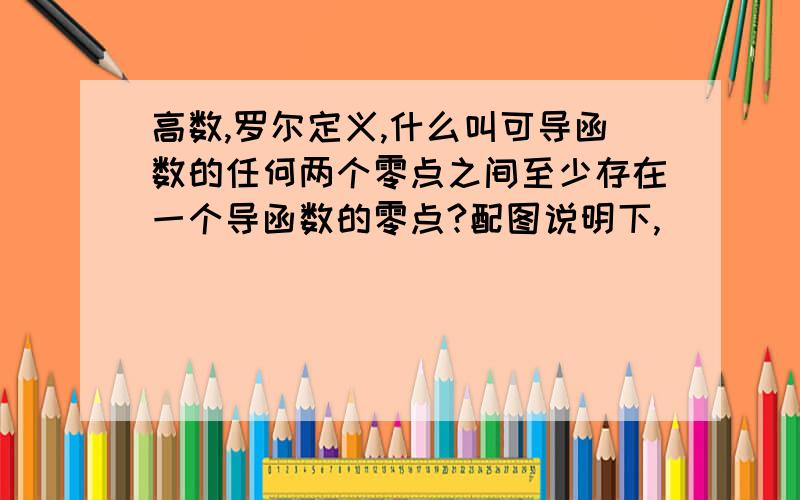 高数,罗尔定义,什么叫可导函数的任何两个零点之间至少存在一个导函数的零点?配图说明下,