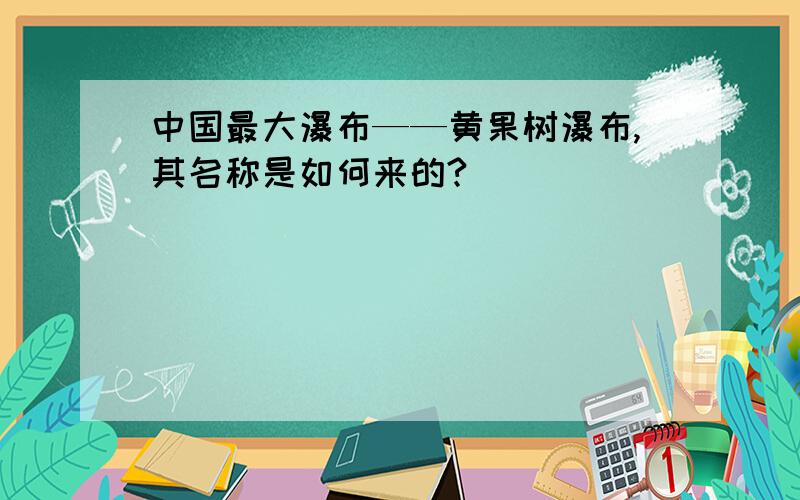 中国最大瀑布——黄果树瀑布,其名称是如何来的?