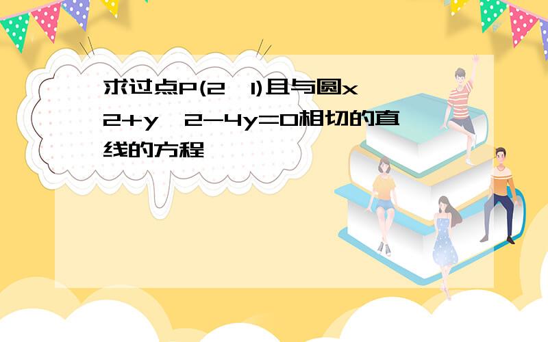 求过点P(2,1)且与圆x^2+y^2-4y=0相切的直线的方程