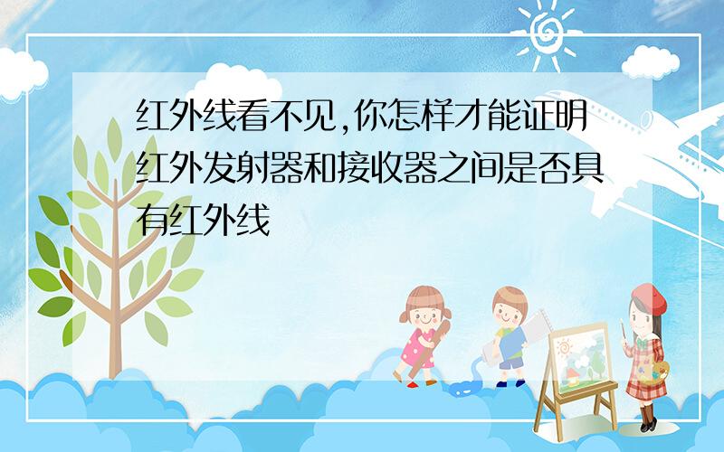 红外线看不见,你怎样才能证明红外发射器和接收器之间是否具有红外线