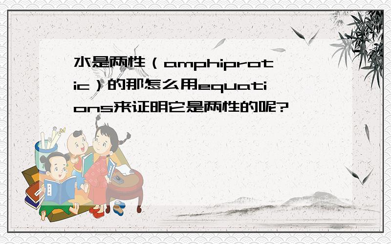 水是两性（amphiprotic）的那怎么用equations来证明它是两性的呢?