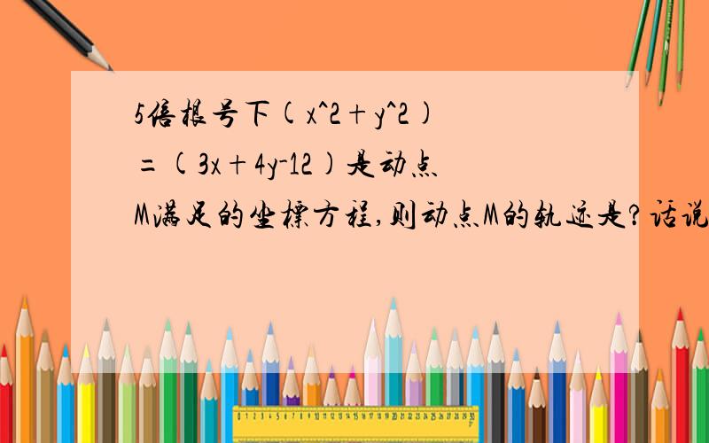 5倍根号下(x^2+y^2)=(3x+4y-12)是动点M满足的坐标方程,则动点M的轨迹是?话说为什么是抛物线...哪边的式子表示...定点?