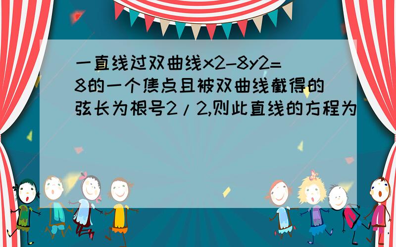 一直线过双曲线x2-8y2=8的一个焦点且被双曲线截得的弦长为根号2/2,则此直线的方程为