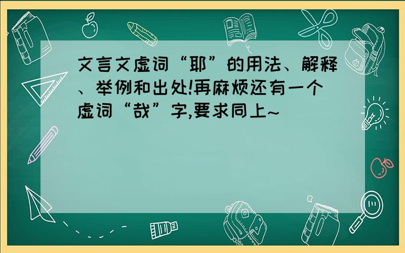 文言文虚词“耶”的用法、解释、举例和出处!再麻烦还有一个虚词“哉”字,要求同上~