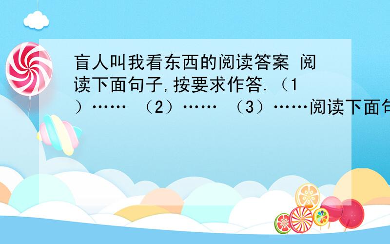 盲人叫我看东西的阅读答案 阅读下面句子,按要求作答.（1）…… （2）…… （3）……阅读下面句子，按要求作答。（1）……（2）……（3）……