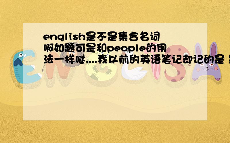 english是不是集合名词啊如题可是和people的用法一样哒....我以前的英语笔记却记的是 是的~