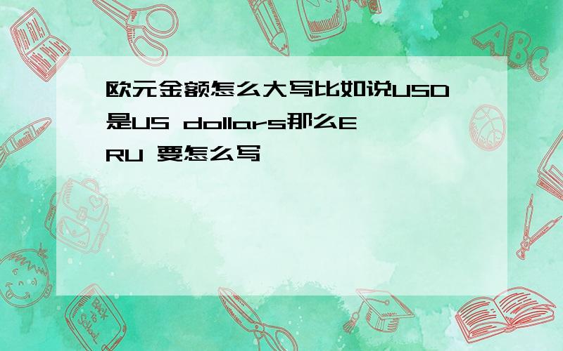 欧元金额怎么大写比如说USD是US dollars那么ERU 要怎么写