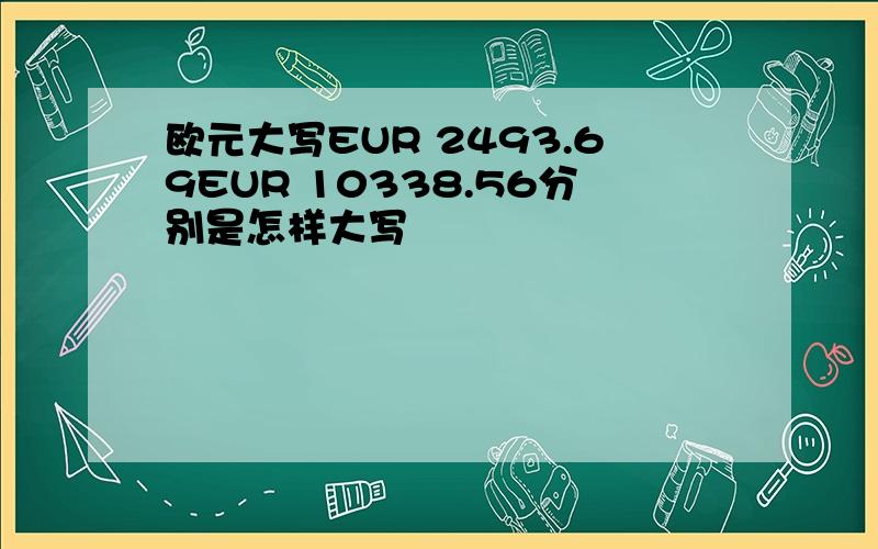 欧元大写EUR 2493.69EUR 10338.56分别是怎样大写