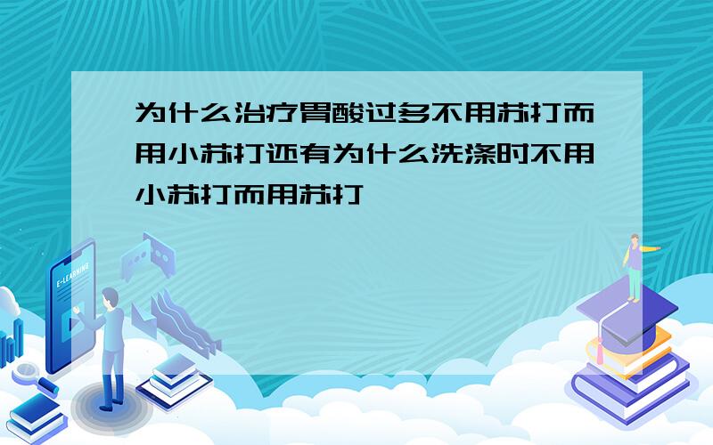 为什么治疗胃酸过多不用苏打而用小苏打还有为什么洗涤时不用小苏打而用苏打