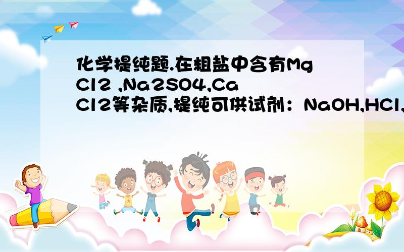 化学提纯题.在粗盐中含有MgCl2 ,Na2SO4,CaCl2等杂质,提纯可供试剂：NaOH,HCl,BaCl2,NaCO3溶液.写出流程图和离子方程式.