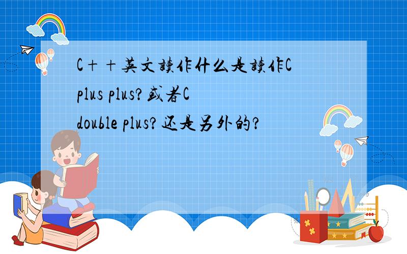 C++英文读作什么是读作C plus plus?或者C double plus?还是另外的?