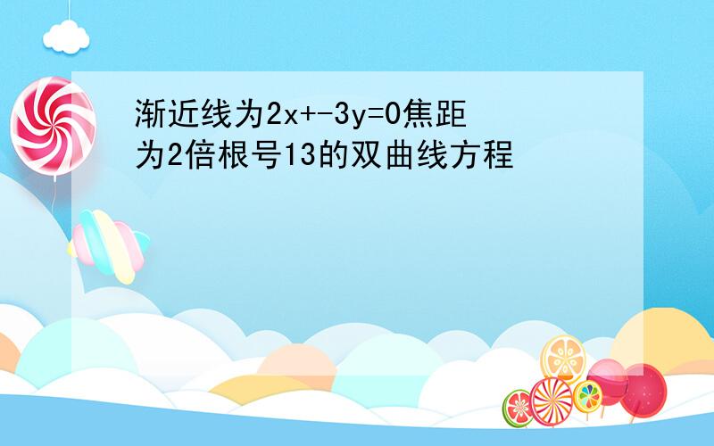 渐近线为2x+-3y=0焦距为2倍根号13的双曲线方程