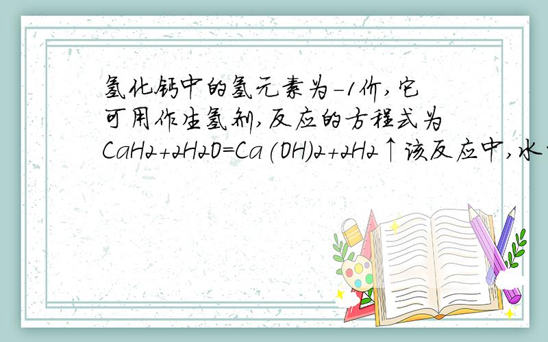 氢化钙中的氢元素为-1价,它可用作生氢剂,反应的方程式为CaH2+2H2O=Ca(OH)2+2H2↑该反应中,水的作用是氧化剂,还原剂,还是既是氧化剂又是还原剂