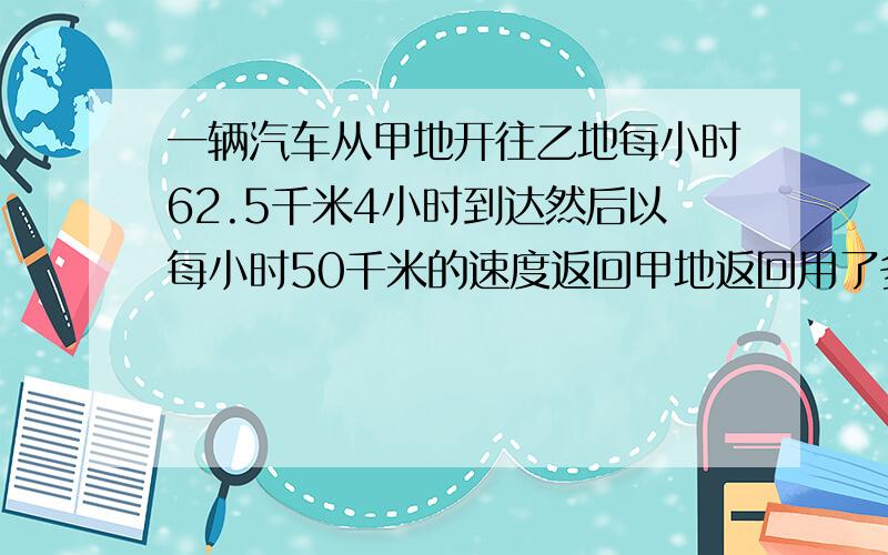 一辆汽车从甲地开往乙地每小时62.5千米4小时到达然后以每小时50千米的速度返回甲地返回用了多少时间