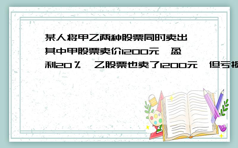 某人将甲乙两种股票同时卖出,其中甲股票卖价1200元,盈利20％,乙股票也卖了1200元,但亏损20％,该人此次交易结果是盈利还是亏损