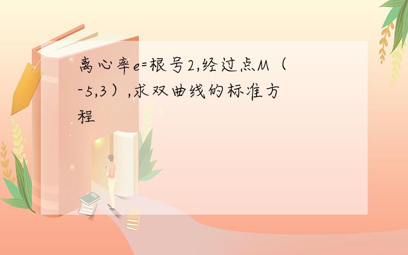 离心率e=根号2,经过点M（-5,3）,求双曲线的标准方程