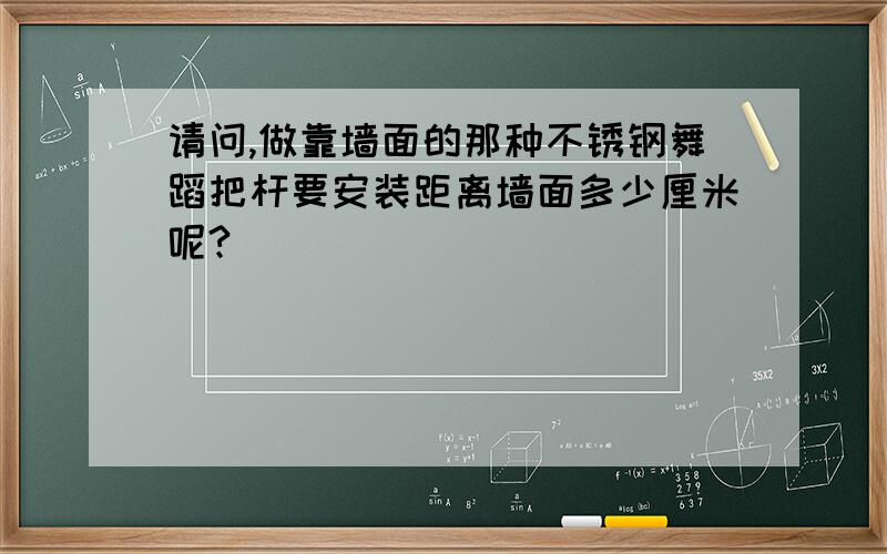 请问,做靠墙面的那种不锈钢舞蹈把杆要安装距离墙面多少厘米呢?