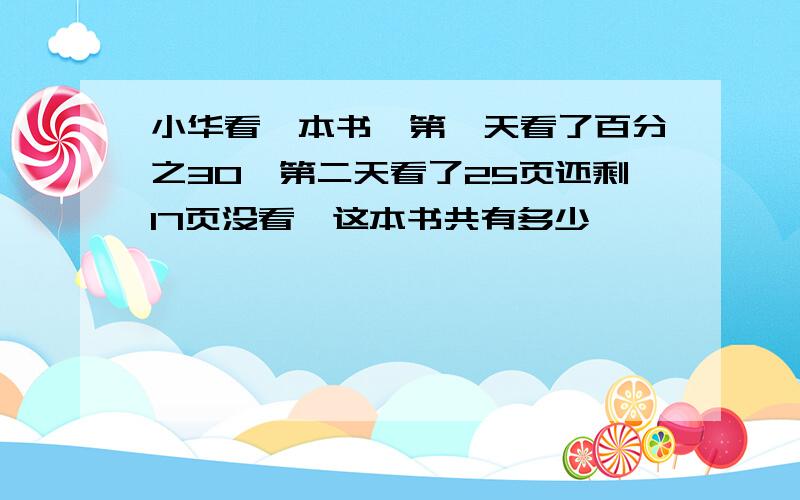 小华看一本书,第一天看了百分之30,第二天看了25页还剩17页没看,这本书共有多少