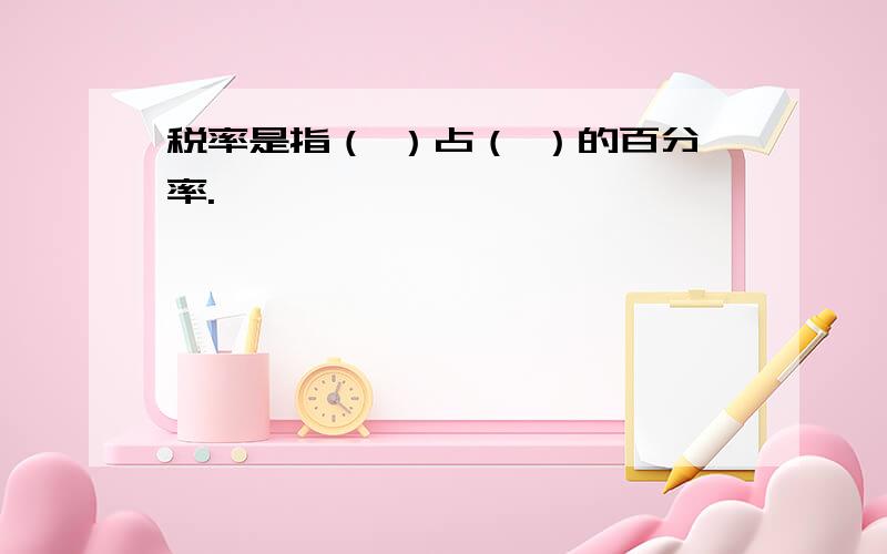 税率是指（ ）占（ ）的百分率.