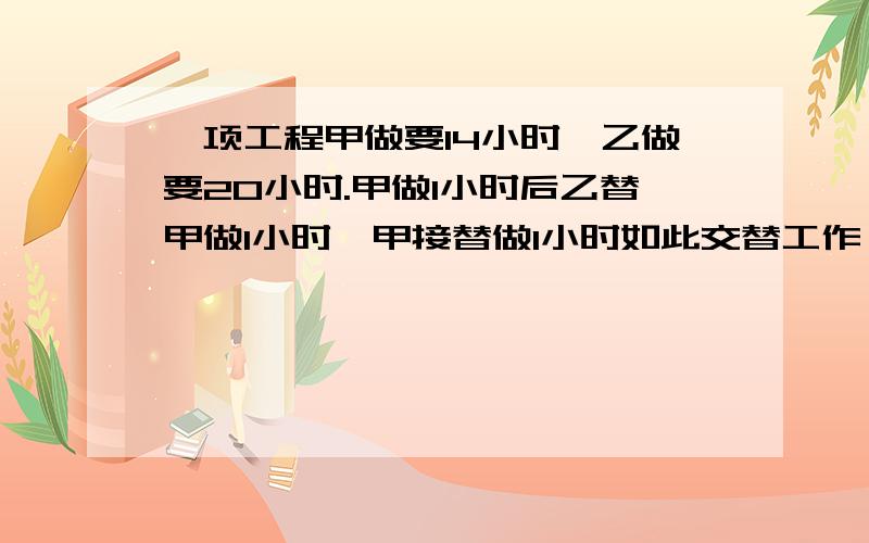 一项工程甲做要14小时,乙做要20小时.甲做1小时后乙替甲做1小时,甲接替做1小时如此交替工作,完成需多少