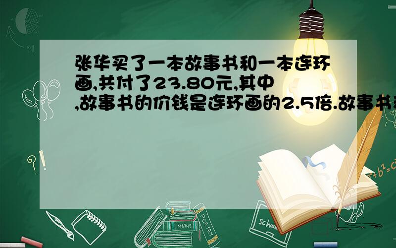 张华买了一本故事书和一本连环画,共付了23.80元,其中,故事书的价钱是连环画的2.5倍.故事书和连环画各多少钱?