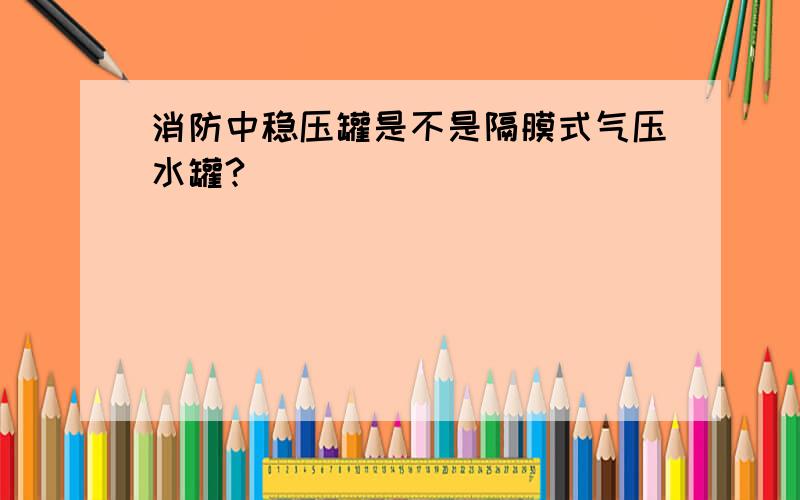 消防中稳压罐是不是隔膜式气压水罐?