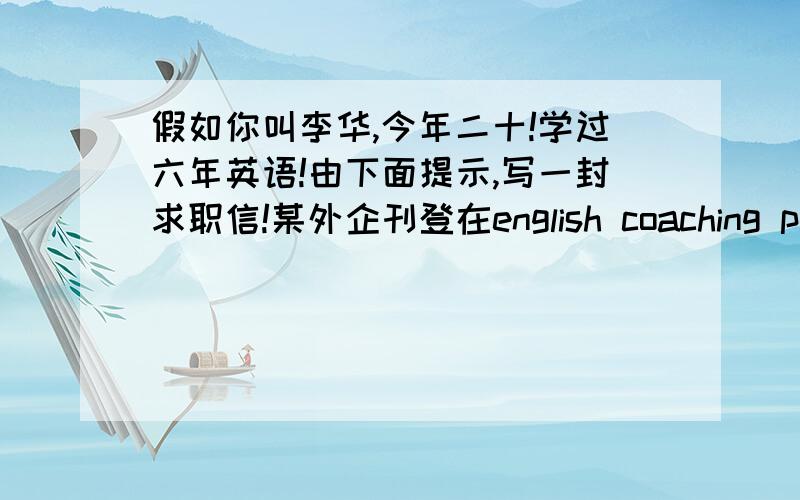 假如你叫李华,今年二十!学过六年英语!由下面提示,写一封求职信!某外企刊登在english coaching paper 的招聘广告!wanted office secretary ,with experience .in book keeping :type - writing public .relation .operating a pc