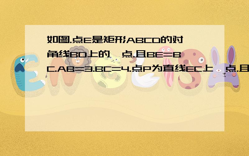 如图.点E是矩形ABCD的对角线BD上的一点.且BE=BC.AB=3.BC=4.点P为直线EC上一点.且PQ⊥BC于点Q.PR⊥BD于R(1)当点P为线段EC中点时.易证.PR+PQ=?(2)当P为EC上任意一点（不与E.C.重合）其他条件不变.则（1）中